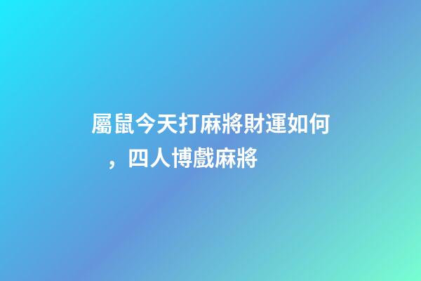屬鼠今天打麻將財運如何，四人博戲麻將-第1張-觀點-玄機派